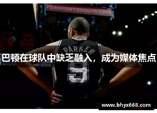 巴顿在球队中缺乏融入，成为媒体焦点