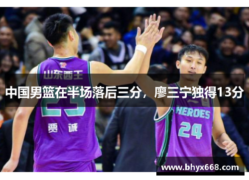 中国男篮在半场落后三分，廖三宁独得13分
